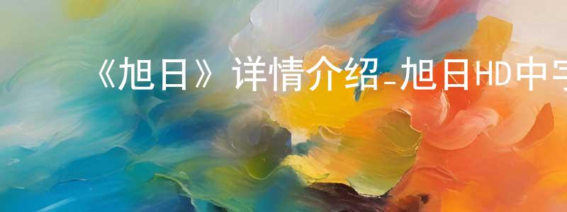 ﻿《旭日》详情介绍_旭日HD中字在线观看_旭日迅雷下载_动漫剧场 ﻿程时平的blog